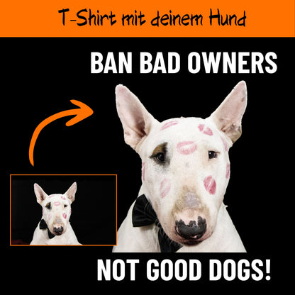Ban Bad Owners - not good dogs!  - personalisiertes T-Shirt mit deinem Hund